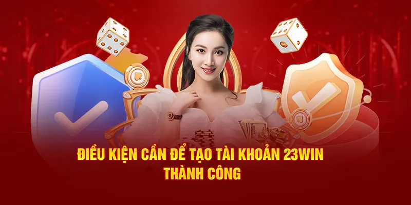 Một số điều kiện cơ bản cần thỏa mãn khi đăng ký 23Win năm 2025